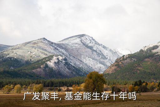 廣發聚豐, 基金能生存十年嗎