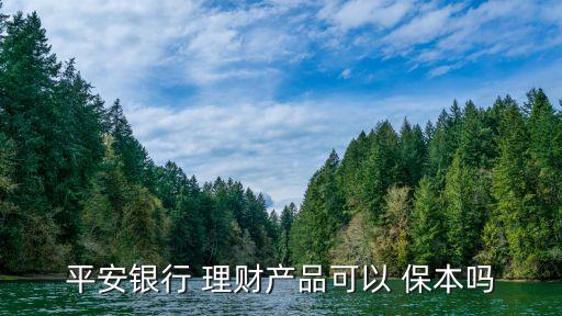 平安銀行 理財產品可以 保本嗎
