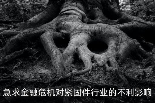 急求金融危機對緊固件行業的不利影響