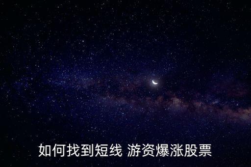 如何找到短線(xiàn) 游資爆漲股票