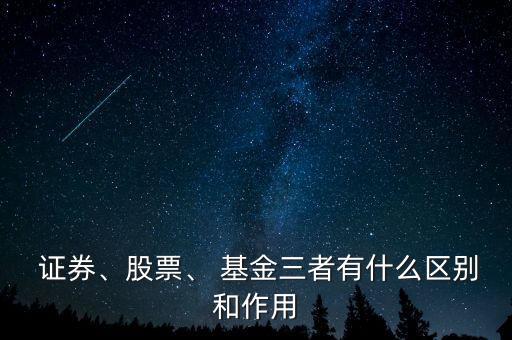 證券、股票、 基金三者有什么區別和作用