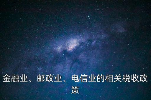 金融業、郵政業、電信業的相關稅收政策
