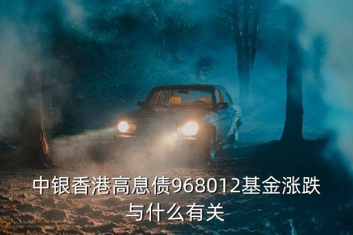 中銀香港高息債968012基金漲跌與什么有關