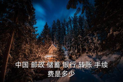 郵政儲蓄銀行網上銀行轉賬手續費,農商銀行網上銀行轉賬需要手續費嗎