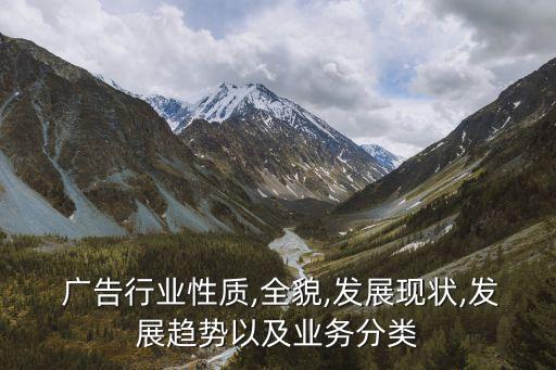  廣告行業性質,全貌,發展現狀,發展趨勢以及業務分類