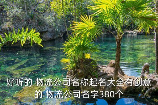 好聽的 物流公司名稱起名大全有創意的 物流公司名字380個