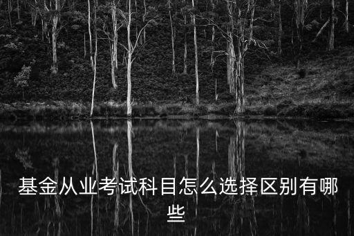  基金從業考試科目怎么選擇區別有哪些